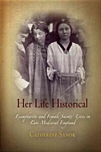 Her Life Historical: Exemplarity and Female Saints Lives in Late Medieval England (Hardcover)