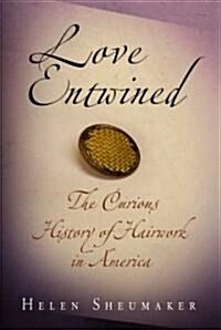 Love Entwined: The Curious History of Hairwork in America (Hardcover)