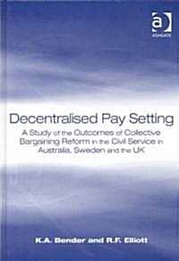 Decentralised Pay Setting : A Study of the Outcomes of Collective Bargaining Reform in the Civil Service in Australia, Sweden and the UK (Hardcover)