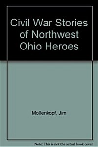 Civil War Stories of Northwest Ohio Heroes (Paperback)