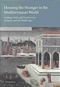 Housing the Stranger in the Mediterranean World : Lodging, Trade, and Travel in Late Antiquity and the Middle Ages (Hardcover)
