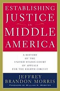 Establishing Justice in Middle America: A History of the United States Court of Appeals for the Eighth Circuit                                         (Hardcover)