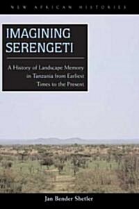 Imagining Serengeti: A History of Landscape Memory in Tanzania from Earliest Times to the Present (Paperback)