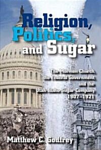 Religion, Politics, and Sugar: The Lds Church, the Federal Government, and the Utah-Idaho Sugar Company, 1907-1927 (Hardcover)