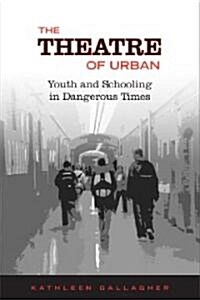 The Theatre of Urban: Youth and Schooling in Dangerous Times (Paperback)