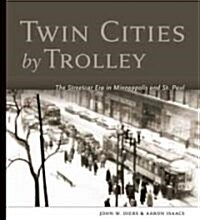 Twin Cities by Trolley: The Streetcar Era in Minneapolis and St. Paul (Hardcover)