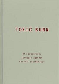Toxic Burn: The Grassroots Struggle Against the Wti Incinerator (Hardcover, 23)