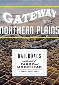 Gateway to the Northern Plains: Railroads and the Birth of Fargo and Moorhead (Hardcover)