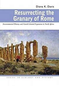 Resurrecting the Granary of Rome: Environmental History and French Colonial Expansion in North Africa (Paperback)