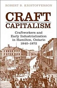 Craft Capitalism: Craftsworkers and Early Industrialization in Hamilton, Ontario (Paperback)