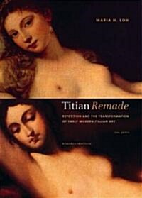 Titian Remade: Repetition and the Transformation of Early Modern Italian Art (Hardcover)