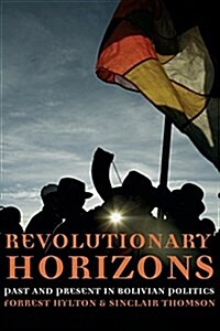 Revolutionary Horizons : Past and Present in Bolivian Politics (Paperback)