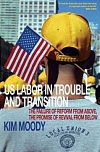 US Labor in Trouble and Transition : The Failure of Reform from Above, the Promise of Revival from Below (Paperback)