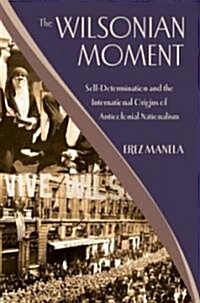 The Wilsonian Moment: Self-Determination and the International Origins of Anticolonial Nationalism (Hardcover)