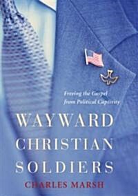 Wayward Christian Soldiers: Freeing the Gospel from Political Captivity (Hardcover)