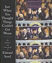Just When You Thought Things Couldnt Get Worse: The Cartoons and Comic Strips of Edward Sorel (Paperback)