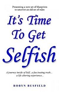 Its Time to Get Selfish: A Journey Inside of Self. a Fascinating Truth. a Life Altering Experience. (Paperback)