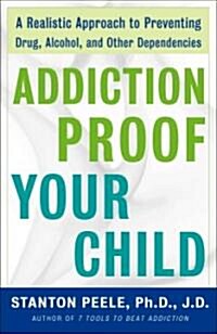 Addiction-Proof Your Child: A Realistic Approach to Preventing Drug, Alcohol, and Other Dependencies (Paperback)