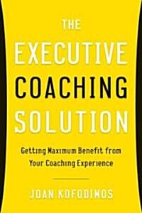 Your Executive Coaching Solution : Getting Maximum Benefit from Your Coaching Experience (Hardcover)