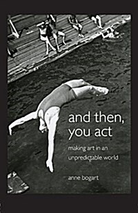 And Then, You Act : Making Art in an Unpredictable World (Paperback)