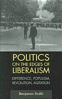 Politics on the Edges of Liberalism : Difference, Populism, Revolution, Agitation (Hardcover)