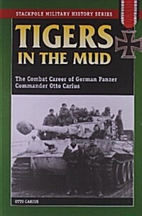 Tigers in the Mud: The Combat Career of German Panzer Commander Otto Carius (Paperback)