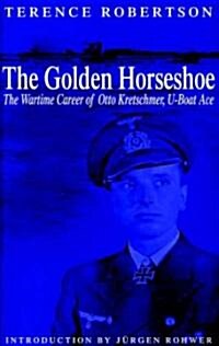 The Golden Horseshoe : The Wartime Career of Otto Kretschmer, U-boat Ace (Hardcover, New ed)