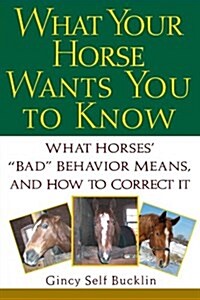 What Your Horse Wants You to Know: What Horses Bad Behavior Means, and How to Correct It (Paperback)