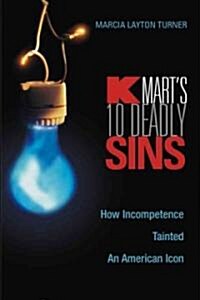 Kmarts Ten Deadly Sins: How Incompetence Tainted an American Icon (Hardcover)