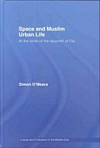 Space and Muslim Urban Life : At the Limits of the Labyrinth of Fez (Hardcover)