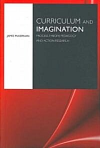 Curriculum and Imagination : Process Theory, Pedagogy and Action Research (Paperback)