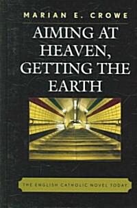 Aiming at Heaven, Getting the Earth: The English Catholic Novel Today (Hardcover)