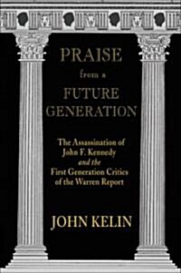 Praise from a Future Generation: The Assassination of John F. Kennedy and the First Generation Critics of the Warren Report (Hardcover)