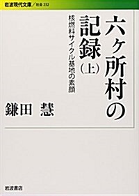 六ヶ所村の記錄――核燃料サイクル基地の素顔(上) (巖波現代文庫) (文庫)