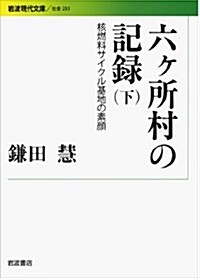 六ヶ所村の記錄――核燃料サイクル基地の素顔(下) (巖波現代文庫) (文庫)