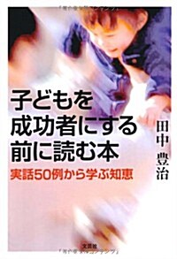 子どもを成功者にする前に讀む本　實話50例から學ぶ知惠 (單行本)