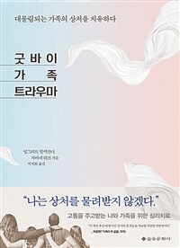 굿바이 가족 트라우마 :대물림되는 가족의 상처를 치유하다 