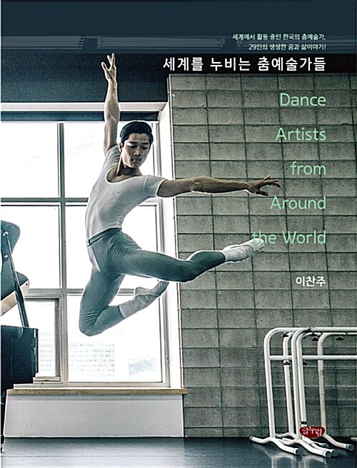 세계를 누비는 춤예술가들 : 세계에서 활동 중인 한국의 춤예술가, 29인의 생생한 꿈과 삶 이야기!