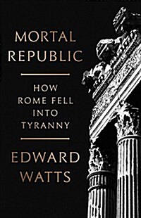 Mortal Republic: How Rome Fell Into Tyranny (Hardcover)