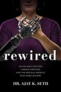 Rewired: An Unlikely Doctor, a Brave Amputee, and the Medical Miracle That Made History (Hardcover)