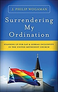 Surrendering My Ordination: Standing Up for Gay and Lesbian Inclusivity in the United Methodist Church (Paperback)