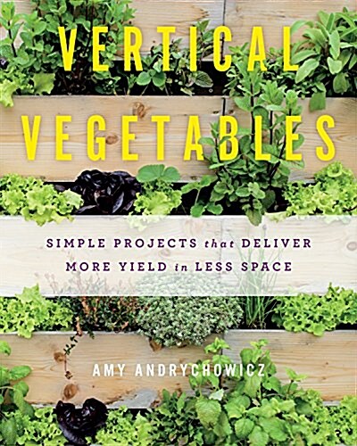 Vertical Vegetables: Simple Projects That Deliver More Yield in Less Space (Paperback)