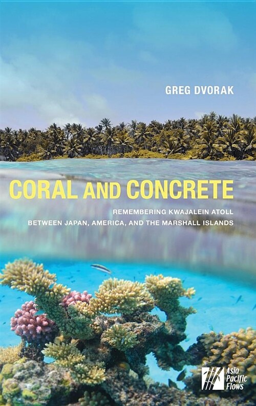 Coral and Concrete: Remembering Kwajalein Atoll Between Japan, America, and the Marshall Islands (Hardcover)