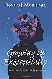Growing Up Existentially: A Journey from Absurdity to Consciousness (Paperback)