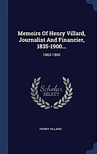 Memoirs of Henry Villard, Journalist and Financier, 1835-1900...: 1863-1900 (Hardcover)