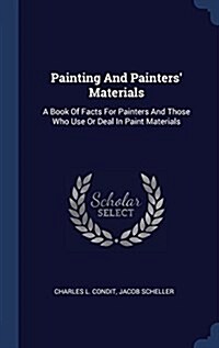 Painting and Painters Materials: A Book of Facts for Painters and Those Who Use or Deal in Paint Materials (Hardcover)
