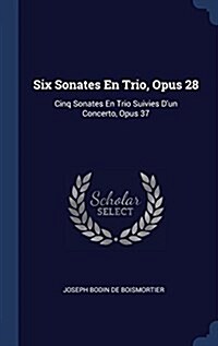 Six Sonates En Trio, Opus 28: Cinq Sonates En Trio Suivies DUn Concerto, Opus 37 (Hardcover)