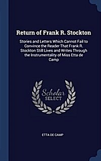 Return of Frank R. Stockton: Stories and Letters Which Cannot Fail to Convince the Reader That Frank R. Stockton Still Lives and Writes Through the (Hardcover)