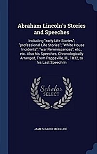 Abraham Lincolns Stories and Speeches: Including Early Life Stories; Professional Life Stories; White House Incidents; War Reminiscences, Etc., Etc. (Hardcover)