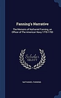 Fannings Narrative: The Memoirs of Nathaniel Fanning, an Officer of the American Navy 1778-1783 (Hardcover)